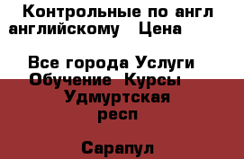 Контрольные по англ английскому › Цена ­ 300 - Все города Услуги » Обучение. Курсы   . Удмуртская респ.,Сарапул г.